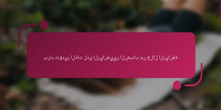 بناء تقدير الذات لدى الرياضيين الشباب من خلال الرياضة