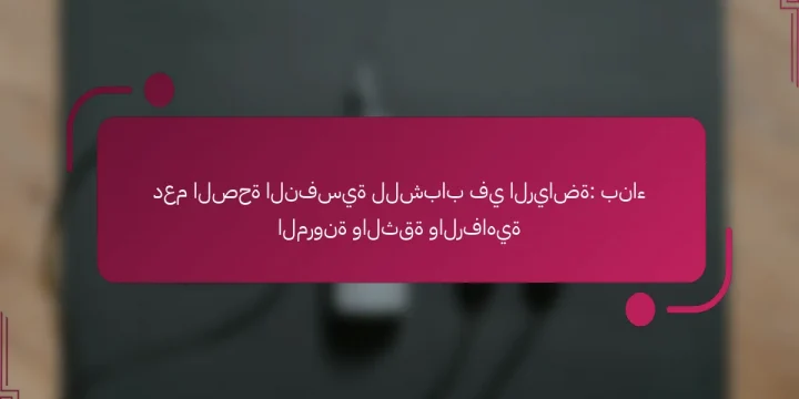 دعم الصحة النفسية للشباب في الرياضة: بناء المرونة والثقة والرفاهية