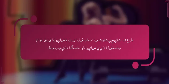 إدارة قلق الرياضة لدى الشباب: استراتيجيات فعالة للمدربين، الآباء، والرياضيين الشباب