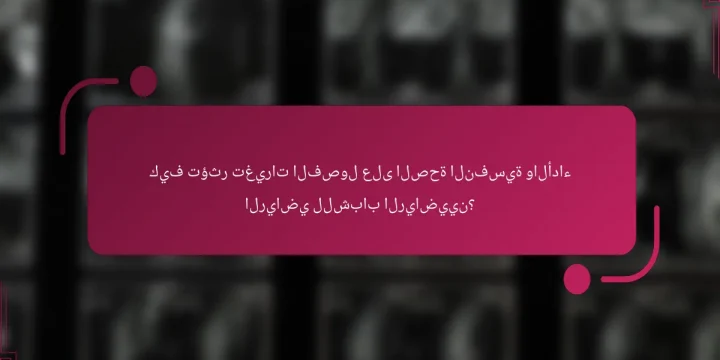 كيف تؤثر تغيرات الفصول على الصحة النفسية والأداء الرياضي للشباب الرياضيين؟