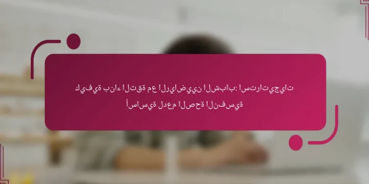 كيفية بناء الثقة مع الرياضيين الشباب: استراتيجيات أساسية لدعم الصحة النفسية