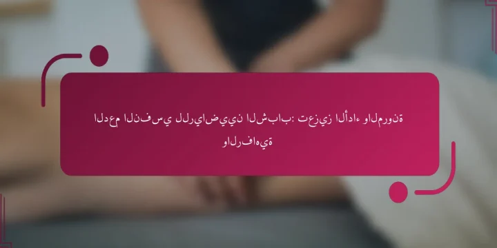 الدعم النفسي للرياضيين الشباب: تعزيز الأداء والمرونة والرفاهية