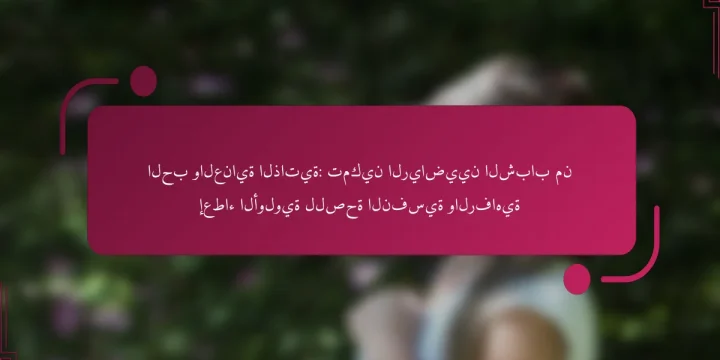 الحب والعناية الذاتية: تمكين الرياضيين الشباب من إعطاء الأولوية للصحة النفسية والرفاهية