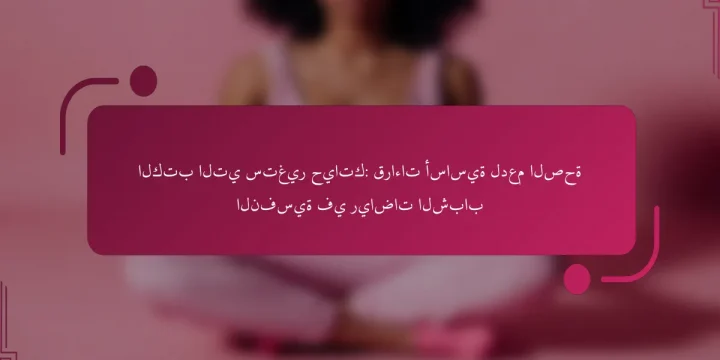 الكتب التي ستغير حياتك: قراءات أساسية لدعم الصحة النفسية في رياضات الشباب