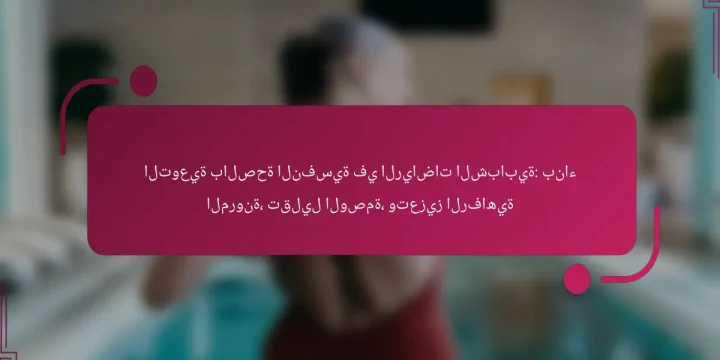 التوعية بالصحة النفسية في الرياضات الشبابية: بناء المرونة، تقليل الوصمة، وتعزيز الرفاهية