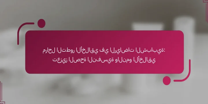 مراحل التطور الأخلاقي في الرياضات الشبابية: تعزيز الصحة النفسية والنمو الأخلاقي