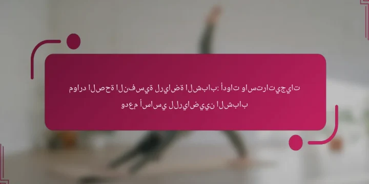 موارد الصحة النفسية لرياضة الشباب: أدوات واستراتيجيات ودعم أساسي للرياضيين الشباب