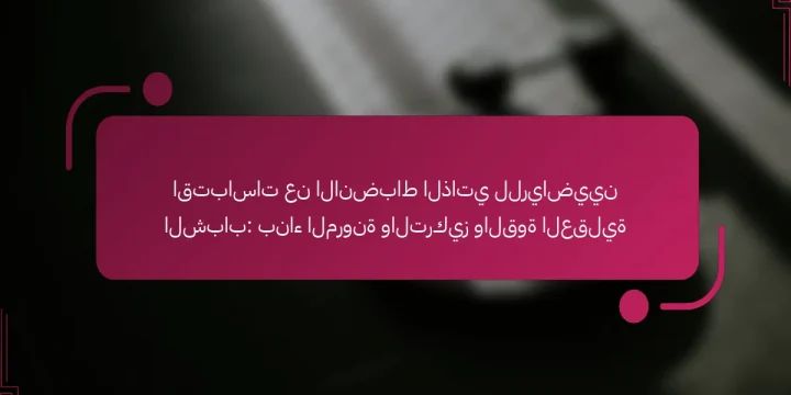 اقتباسات عن الانضباط الذاتي للرياضيين الشباب: بناء المرونة والتركيز والقوة العقلية