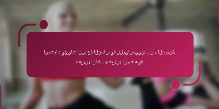 استراتيجيات الصحة النفسية للرياضيين: بناء المرونة، تعزيز الأداء، وتعزيز الرفاهية