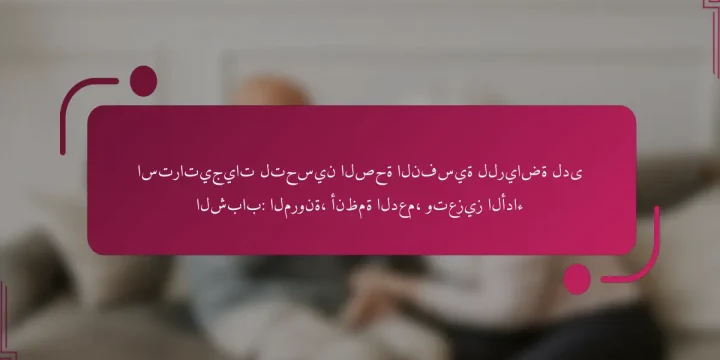 استراتيجيات لتحسين الصحة النفسية للرياضة لدى الشباب: المرونة، أنظمة الدعم، وتعزيز الأداء