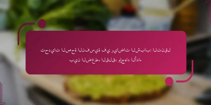 تحديات الصحة النفسية في رياضات الشباب: التنقل بين الضغط، القلق، وإجهاد الأداء