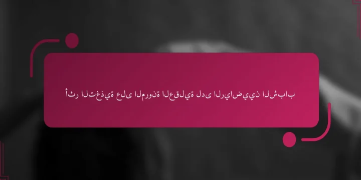 أثر التغذية على المرونة العقلية لدى الرياضيين الشباب
