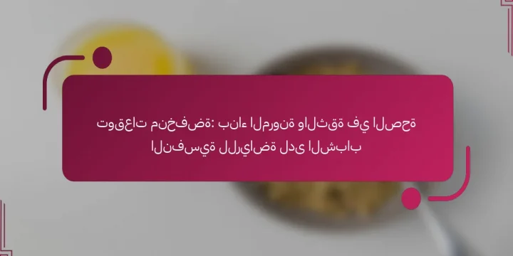 توقعات منخفضة: بناء المرونة والثقة في الصحة النفسية للرياضة لدى الشباب