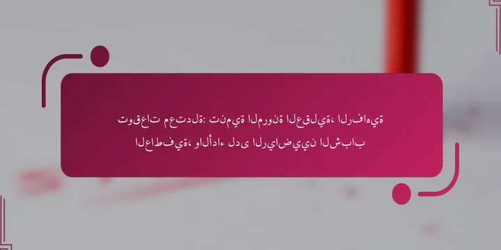 توقعات معتدلة: تنمية المرونة العقلية، الرفاهية العاطفية، والأداء لدى الرياضيين الشباب