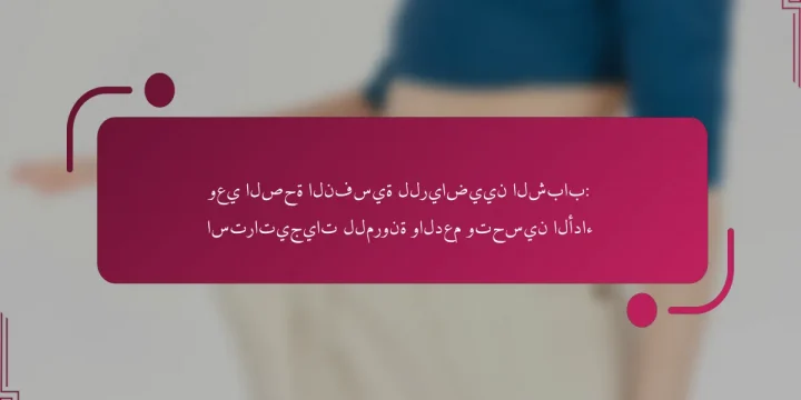 وعي الصحة النفسية للرياضيين الشباب: استراتيجيات للمرونة والدعم وتحسين الأداء
