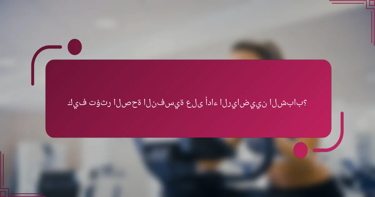 كيف تؤثر الصحة النفسية على أداء الرياضيين الشباب؟