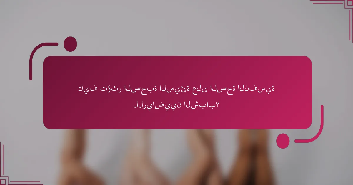 كيف تؤثر الصحبة السيئة على الصحة النفسية للرياضيين الشباب؟