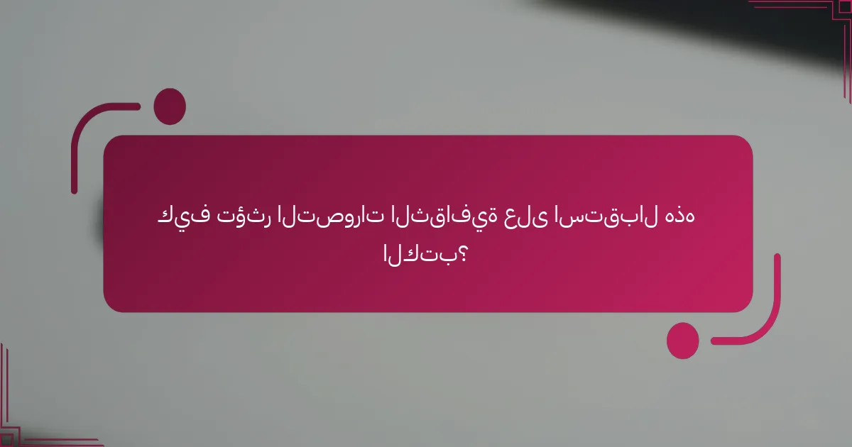 كيف تؤثر التصورات الثقافية على استقبال هذه الكتب؟