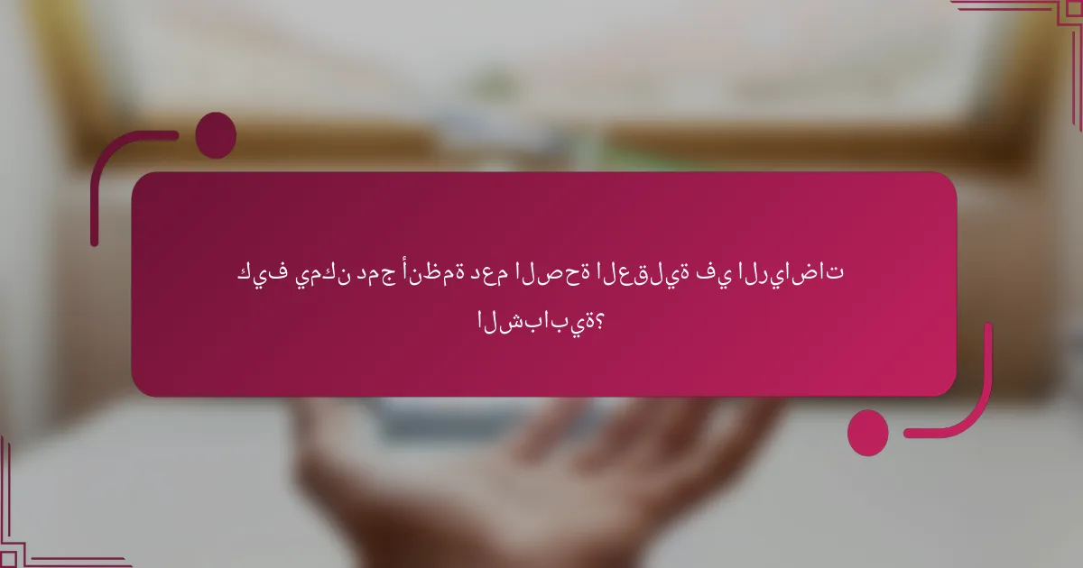 كيف يمكن دمج أنظمة دعم الصحة العقلية في الرياضات الشبابية؟