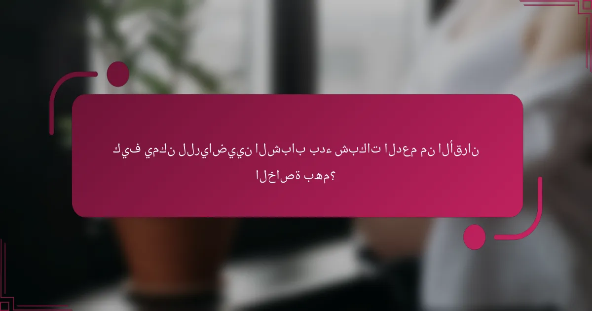 كيف يمكن للرياضيين الشباب بدء شبكات الدعم من الأقران الخاصة بهم؟