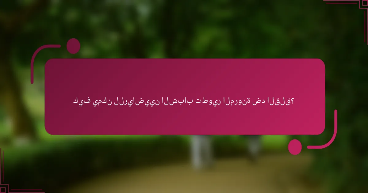 كيف يمكن للرياضيين الشباب تطوير المرونة ضد القلق؟