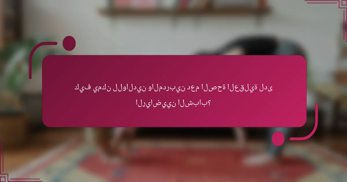 كيف يمكن للوالدين والمدربين دعم الصحة العقلية لدى الرياضيين الشباب؟