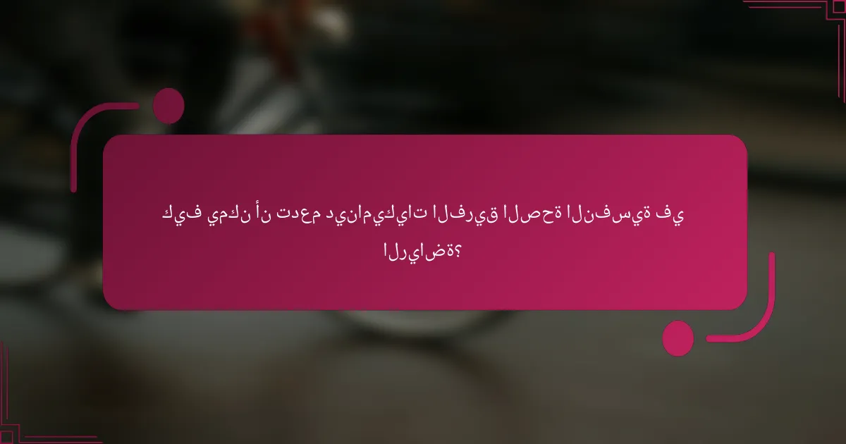 كيف يمكن أن تدعم ديناميكيات الفريق الصحة النفسية في الرياضة؟