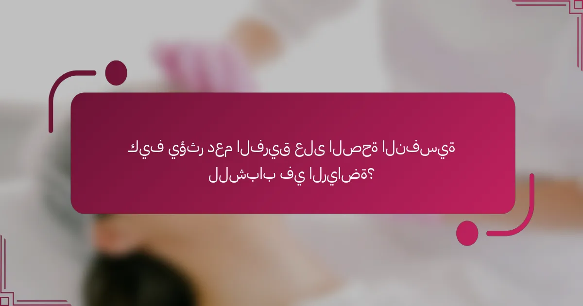 كيف يؤثر دعم الفريق على الصحة النفسية للشباب في الرياضة؟