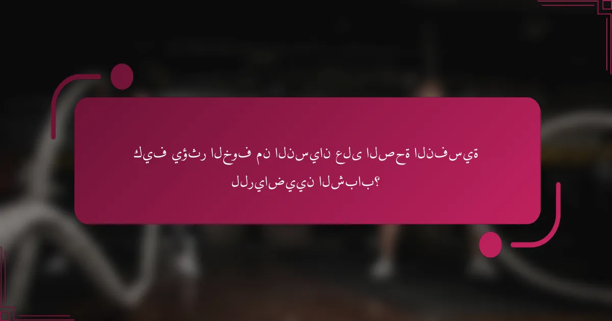 كيف يؤثر الخوف من النسيان على الصحة النفسية للرياضيين الشباب؟