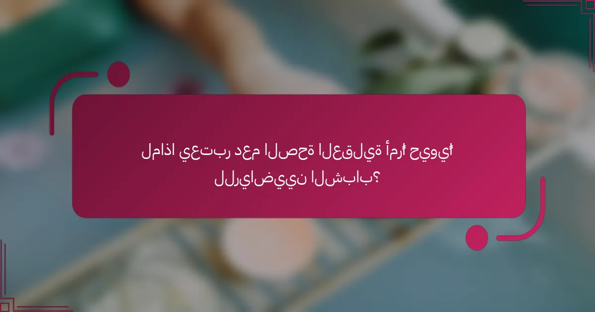 لماذا يعتبر دعم الصحة العقلية أمرًا حيويًا للرياضيين الشباب؟