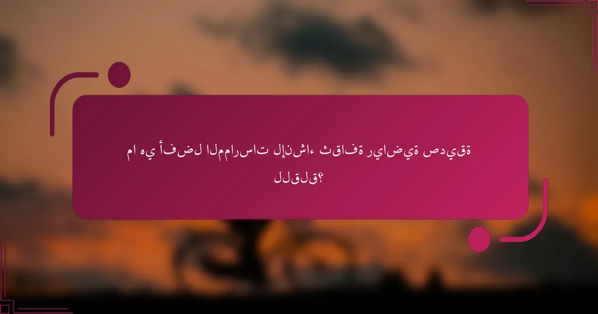 ما هي أفضل الممارسات لإنشاء ثقافة رياضية صديقة للقلق؟