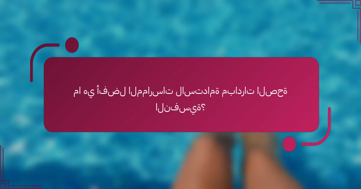 ما هي أفضل الممارسات لاستدامة مبادرات الصحة النفسية؟