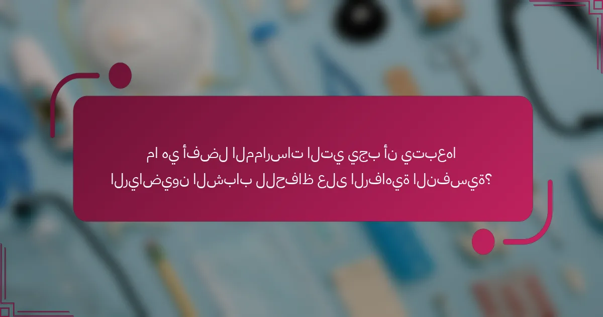 ما هي أفضل الممارسات التي يجب أن يتبعها الرياضيون الشباب للحفاظ على الرفاهية النفسية؟