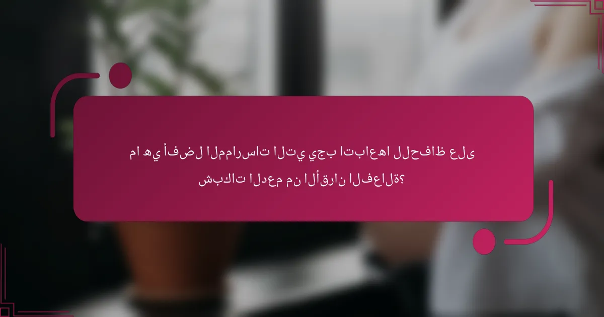 ما هي أفضل الممارسات التي يجب اتباعها للحفاظ على شبكات الدعم من الأقران الفعالة؟