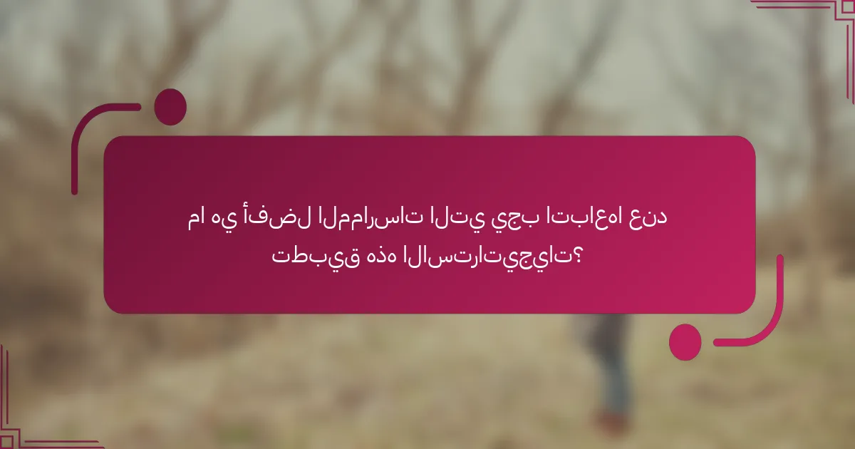 ما هي أفضل الممارسات التي يجب اتباعها عند تطبيق هذه الاستراتيجيات؟