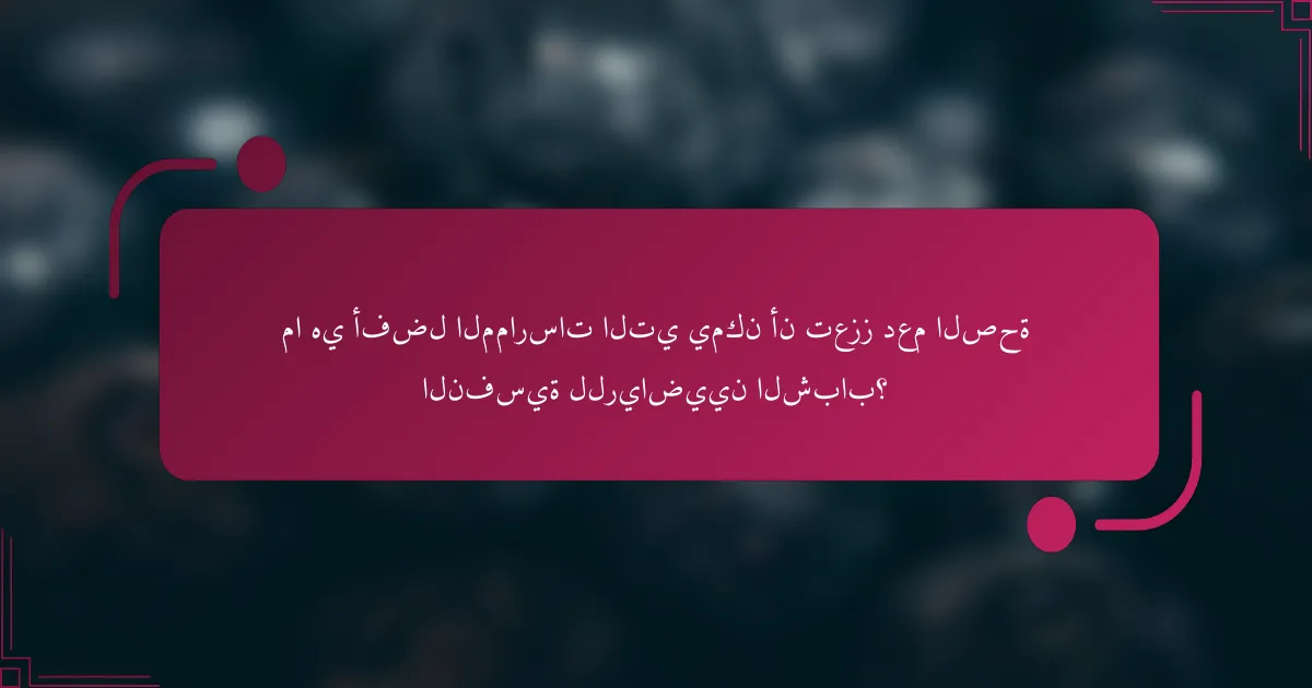 ما هي أفضل الممارسات التي يمكن أن تعزز دعم الصحة النفسية للرياضيين الشباب؟