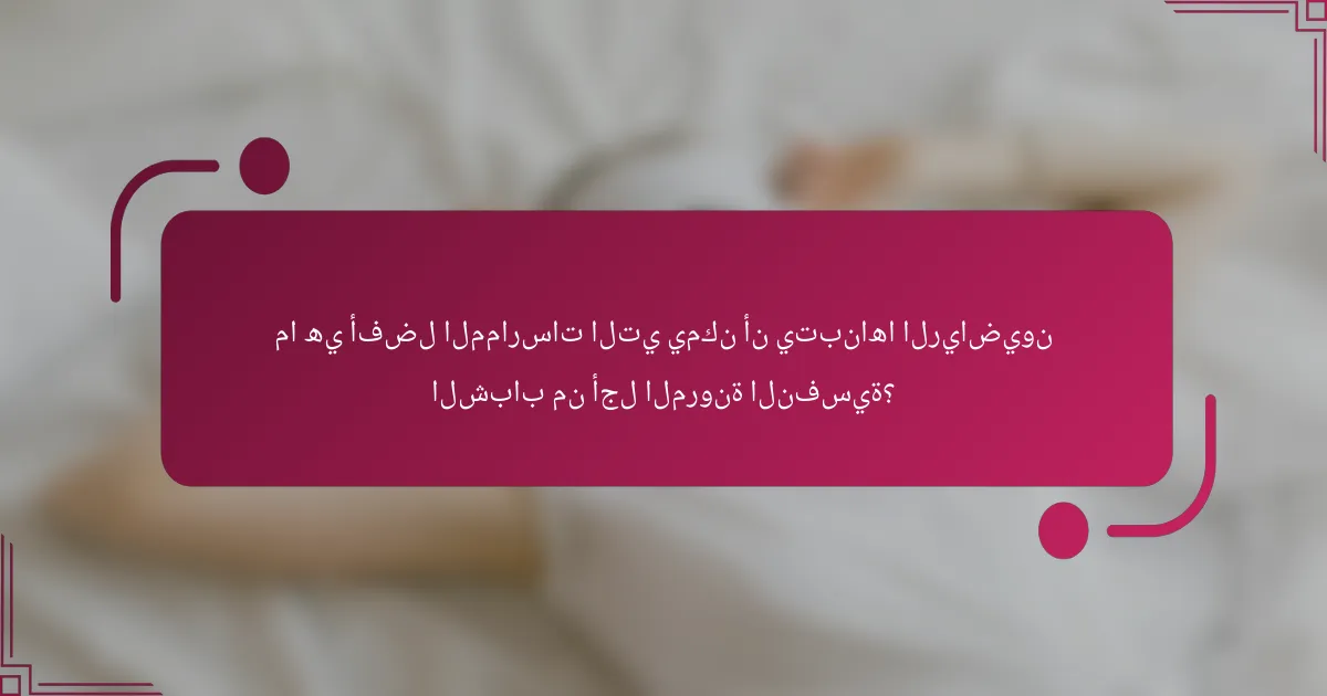 ما هي أفضل الممارسات التي يمكن أن يتبناها الرياضيون الشباب من أجل المرونة النفسية؟