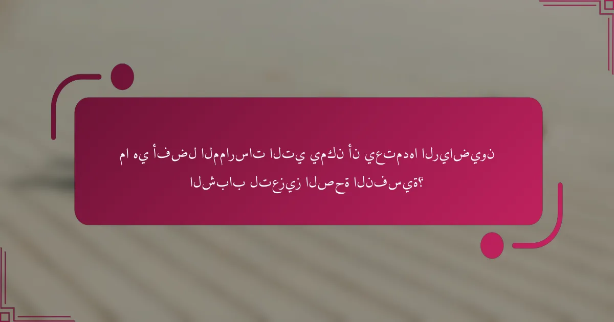 ما هي أفضل الممارسات التي يمكن أن يعتمدها الرياضيون الشباب لتعزيز الصحة النفسية؟