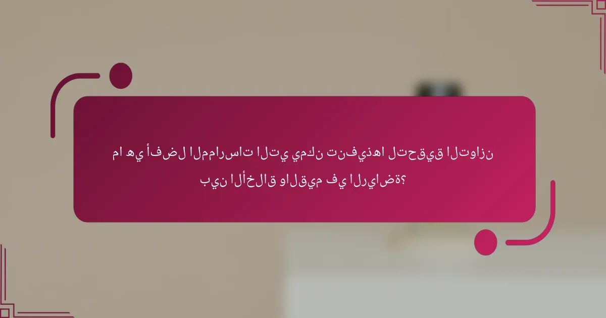 ما هي أفضل الممارسات التي يمكن تنفيذها لتحقيق التوازن بين الأخلاق والقيم في الرياضة؟