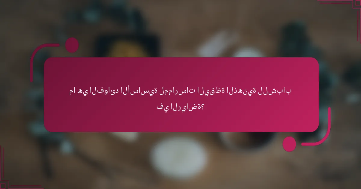 ما هي الفوائد الأساسية لممارسات اليقظة الذهنية للشباب في الرياضة؟
