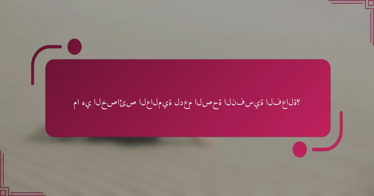 ما هي الخصائص العالمية لدعم الصحة النفسية الفعالة؟