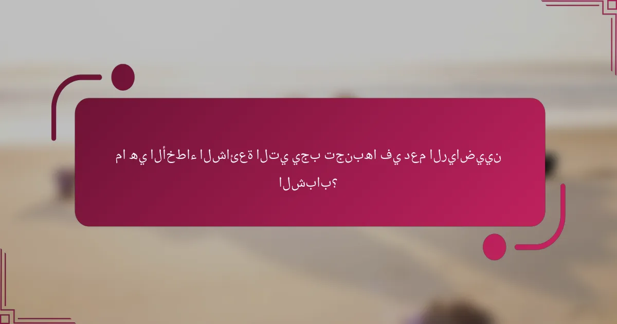 ما هي الأخطاء الشائعة التي يجب تجنبها في دعم الرياضيين الشباب؟