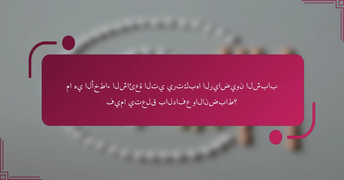 ما هي الأخطاء الشائعة التي يرتكبها الرياضيون الشباب فيما يتعلق بالدافع والانضباط؟