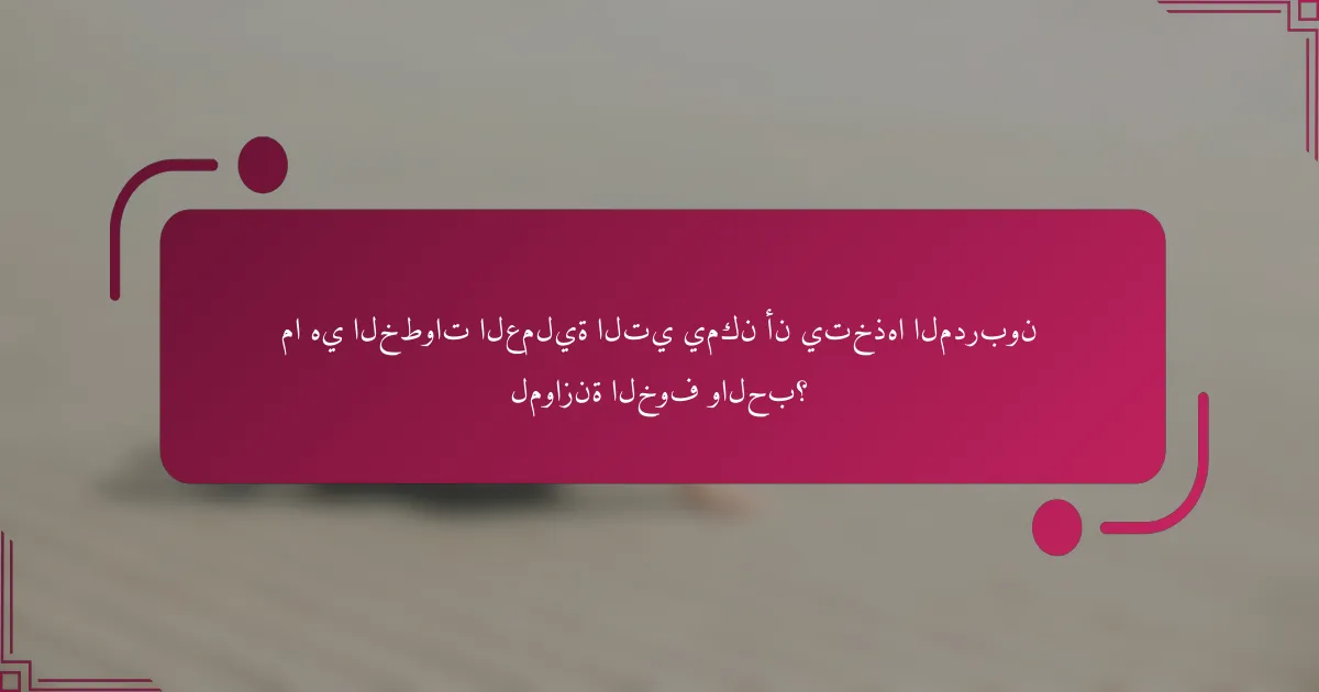 ما هي الخطوات العملية التي يمكن أن يتخذها المدربون لموازنة الخوف والحب؟