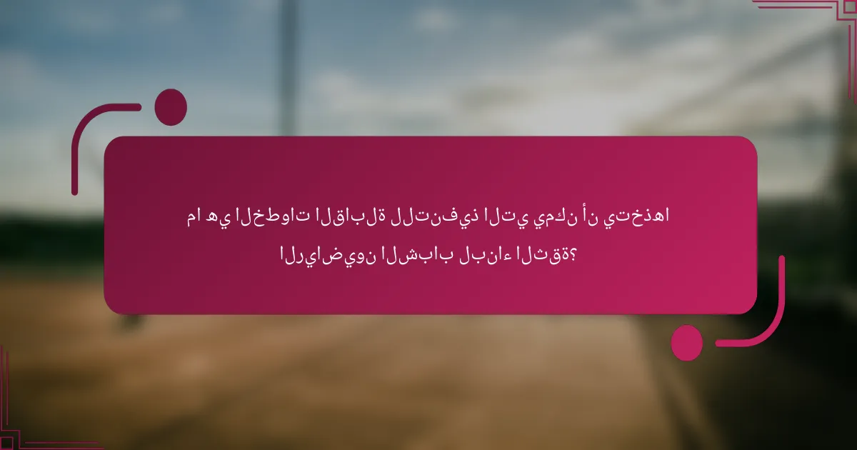 ما هي الخطوات القابلة للتنفيذ التي يمكن أن يتخذها الرياضيون الشباب لبناء الثقة؟