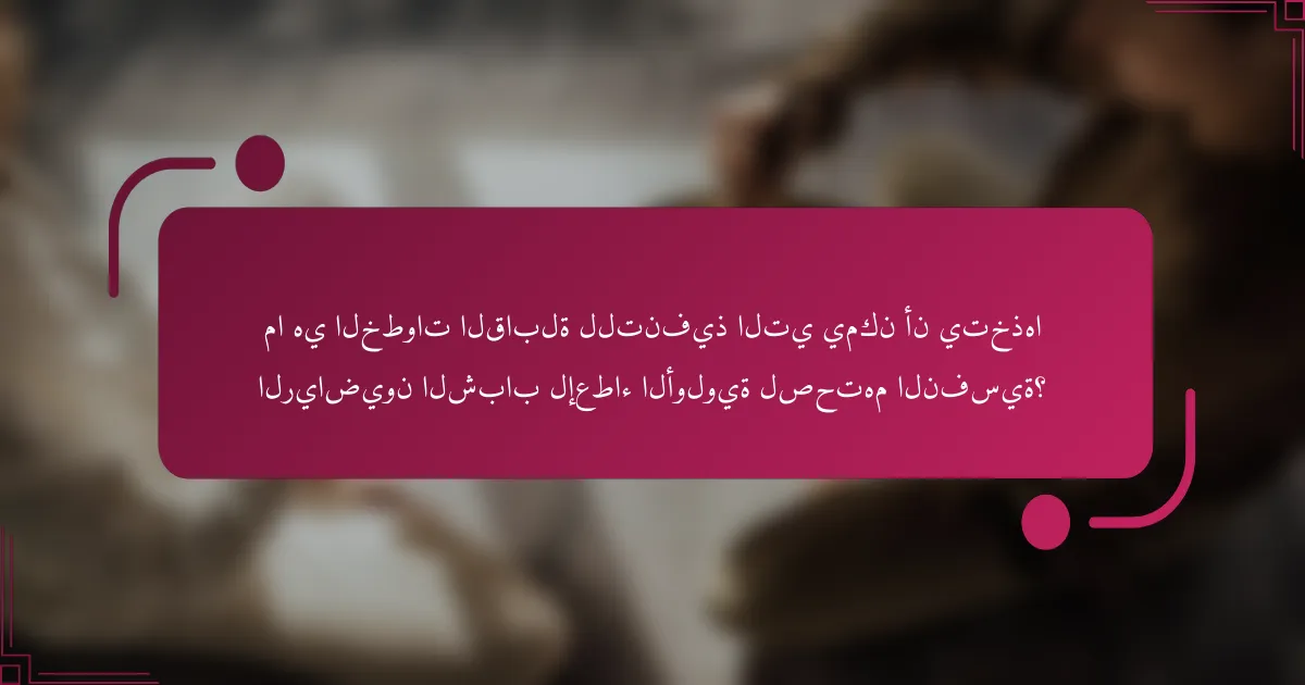 ما هي الخطوات القابلة للتنفيذ التي يمكن أن يتخذها الرياضيون الشباب لإعطاء الأولوية لصحتهم النفسية؟