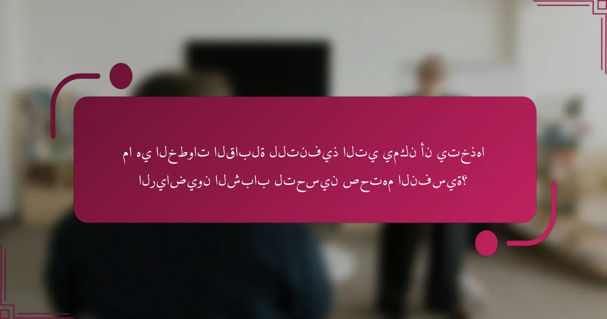 ما هي الخطوات القابلة للتنفيذ التي يمكن أن يتخذها الرياضيون الشباب لتحسين صحتهم النفسية؟
