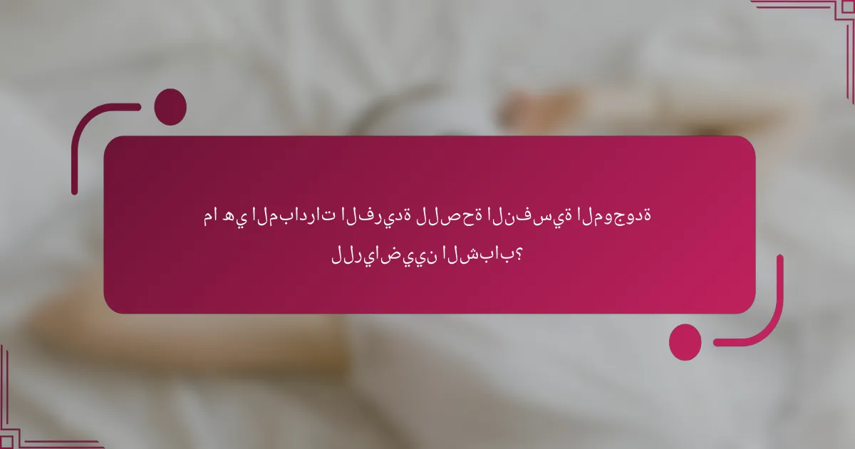 ما هي المبادرات الفريدة للصحة النفسية الموجودة للرياضيين الشباب؟