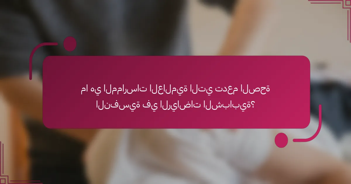ما هي الممارسات العالمية التي تدعم الصحة النفسية في الرياضات الشبابية؟