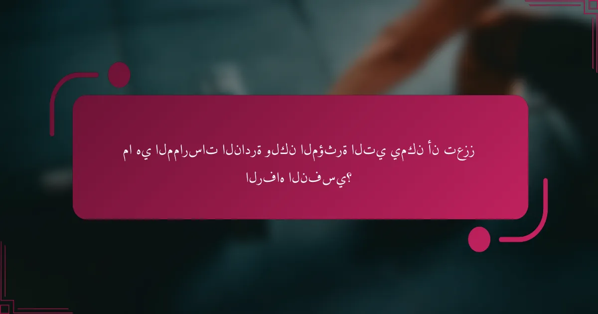 ما هي الممارسات النادرة ولكن المؤثرة التي يمكن أن تعزز الرفاه النفسي؟